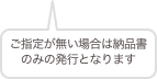 ご指定が無い場合は納品書のみの発行となります