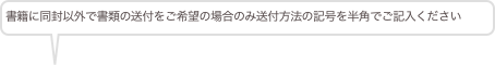 書籍に同封以外で書類の送付をご希望の場合のみ送付方法の記号を半角でご記入ください